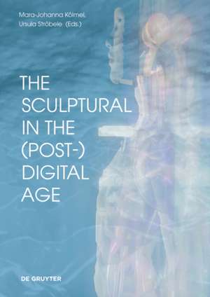 The Sculptural in the (Post–)Digital Age de Mara–johanna Kölmel