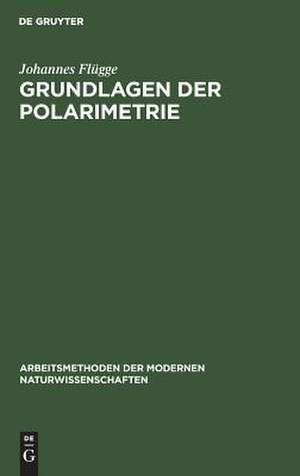 Grundlagen der Polarimetrie: Gerätekunde und Meßtechnik de Johannes Flügge