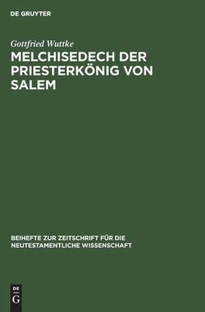 Melchisedech der Priesterkönig von Salem: eine Studie zur Geschichte der Exegese de Gottfried Wuttke