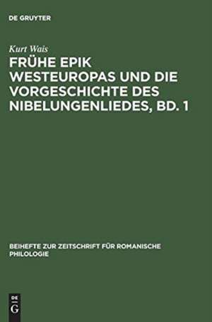 Die Lieder um Krimhild, Brünhild, Dietrich und ihre frühen außerdeutschen Beziehungen: aus: Frühe Epik Westeuropas und die Vorgeschichte des Nibelungenliedes, Bd. 1 de Kurt Wais