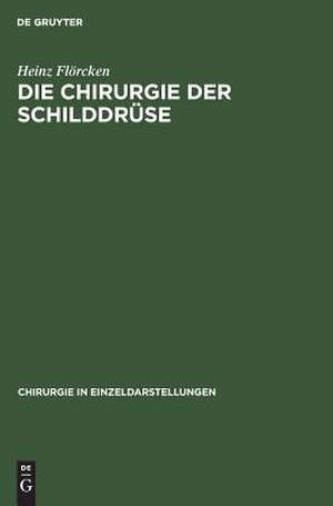 Die Chirurgie der Schilddrüse: für Chirurgen, Ärzte und Studierende, auf Grund eigener Erfahrungen de Heinz Flörcken