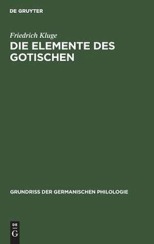 Die Elemente des Gotischen: eine erste Einführung in die deutsche Sprachwissenschaft de Friedrich Kluge