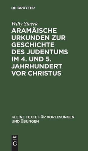 Aramäische Urkunden zur Geschichte des Judentums im 4. und 5. Jahrhundert vor Christus de Willy Staerk