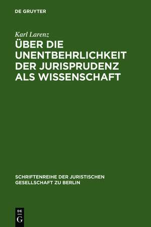 Über die Unentbehrlichkeit der Jurisprudenz als Wissenschaft: Vortrag gehalten vor der Berliner Juristischen Gesellschaft am 20. April 1966 de Karl Larenz