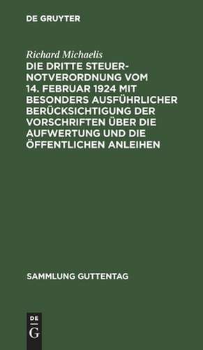 Die Dritte Steuernotverordnung vom 14. Februar 1924 mit besonders ausführlicher Berücksichtigung der Vorschriften über die Aufwertung und die öffentlichen Anleihen: aus: Die Dritte Steuernotverordnung vom 14. Februar 1924 mit besonders ausführlicher Berücksichtigung der Vorschriften über die Aufwertung und die öffentlichen Anleihen, [Hauptbd.] de Richard Michaelis