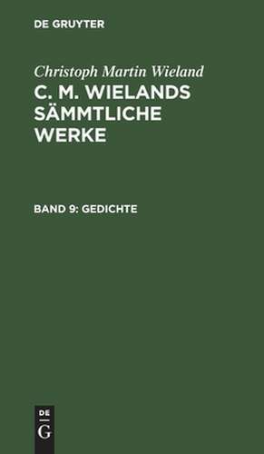 Gedichte: aus: [Sämmtliche Werke ] C. M. Wielands Sämmtliche Werke, Bd. 9 de Christoph Martin Wieland