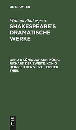 König Johann. König Richard der Zweite. König Heinrich der Vierte (1. Theil): aus: [Dramatische Werke] @Shakespeare's dramatische Werke, Bd. 1 de William Shakespeare