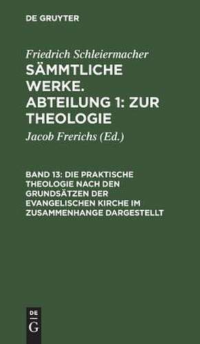 Friedrich Schleiermacher's literarischer Nachlaß. Bd. 8: Die praktische Theologie nach den Grundsätzen der evangelischen Kirche im Zusammenhange dargestellt, aus: [Sämmtliche Werke] Friedrich Schleiermacher's sämmtliche Werke, 1, Bd. 13 de Friedrich Schleiermacher