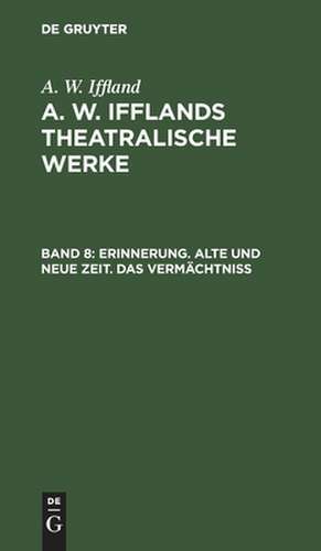 Erinnerung. Alte und neue Zeit. Das Vermächtniß: aus: [Dramatische Werke] A. W. Iffland's dramatische Werke, Bd. 8 de August Wilhelm Iffland