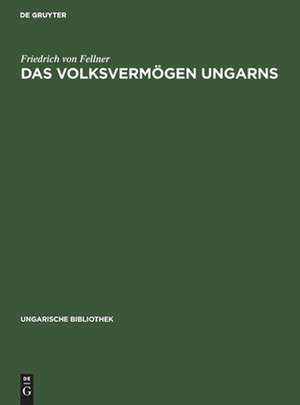 Das Volksvermögen Ungarns: ein Beitrag zur Frage der Schätzung des Volksvermögens im allgemeinen de Friedrich Fellner