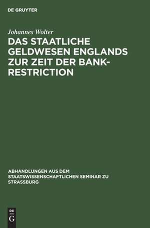 Das staatliche Geldwesen Englands zur Zeit der Bank-Restriction: (1797 bis 1821.) de Johannes Wolter