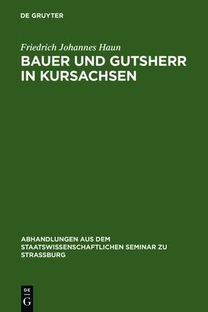 Bauer und Gutsherr in Kursachsen: Schilderung der ländlichen Wirtschaft und Verfassung im 16., 17 und 18. Jahrhundert de Friedrich Johannes Haun