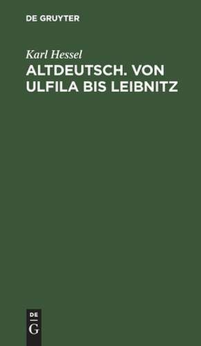 Altdeutsch: von Ulfila bis Leibnitz : zum Gebrauch für höhere Schulen, aus: Deutsches Lesebuch für höhere Mädchenschulen de Karl Hessel