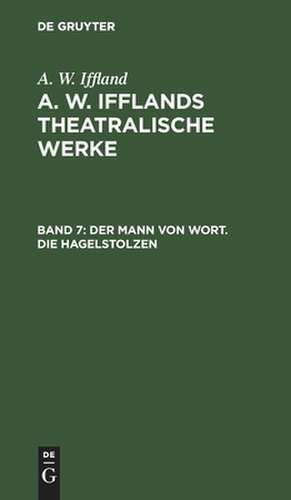 Der Mann von Wort. Die Hagelstolzen: aus: [Theatralische Werke] A. W. Ifflands theatralische Werke : Auswahl, Bd. 7 de August Wilhelm Iffland