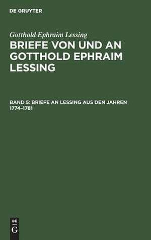 Briefe an Lessing aus den Jahren 1774-1781: aus: Briefe von und an Gotthold Ephraim Lessing : in 5 Bdn., Bd. 5 de Gotthold Ephraim Lessing