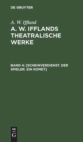 [Scheinverdienst. Der Spieler. Ein Komet]: aus: [Theatralische Werke] A. W. Ifflands theatralische Werke : in einer Auswahl, Bd. 4 de August Wilhelm Iffland