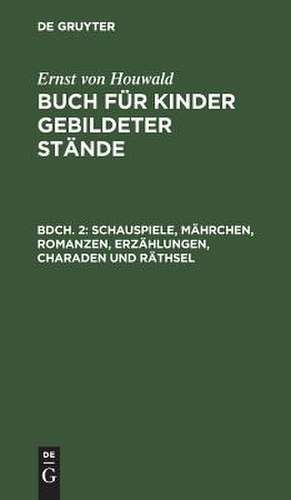 Schauspiele, Mährchen, Romanzen, Erzählungen, Charaden und Räthsel: Mit 5 Kupfern von [Amadeus Wenzel] Böhm und [Friedrich] Fleischmann nach [Johann Heinrich] Ramberg, aus: Buch für Kinder gebildeter Stände, Bdch. 2 de Ernst Houwald