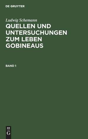 Quellen und Untersuchungen zum Leben Gobineaus: Bd. 1 de Ludwig Schemann