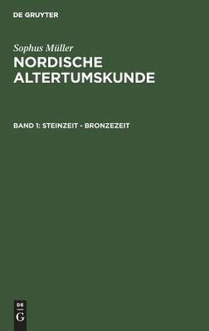 Steinzeit - Bronzezeit: aus: Nordische Altertumskunde : nach Funden und Denkmälern aus Dänemark und Schleswig, 1. Bd de Sophus Müller