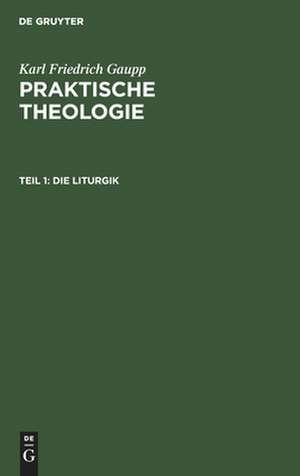 Die Liturgik: aus: Praktische Theologie, Bd. 1, Theil 1 de Karl Friedrich Gaupp