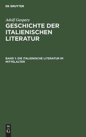 Die italienische Literatur im Mittelalter: aus: Geschichte der italienischen Literatur, Bd. 1 de Adolf Gaspary