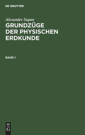 Grundzüge der physischen Erdkunde: Bd. 1 de Alexander Supan