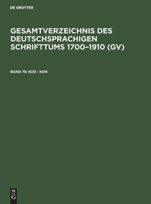 Kod - Kon: aus: Gesamtverzeichnis des deutschsprachigen Schrifttums : (GV) ; 1700 - 1910, 78 de Peter Geils