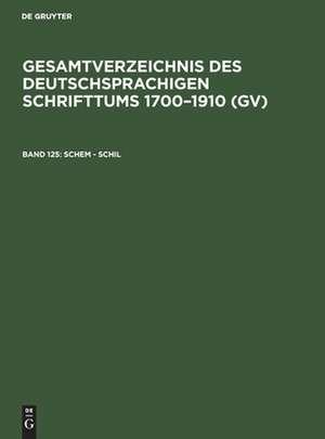 Schem - Schil: aus: Gesamtverzeichnis des deutschsprachigen Schrifttums : (GV) ; 1700 - 1910, 125 de Peter Geils