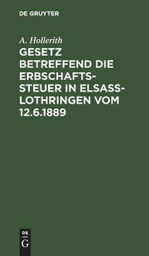 Gesetz betreffend die Erbschaftssteuer in Elsaß-Lothringen vom 12.6.1889 de A. Hollerith