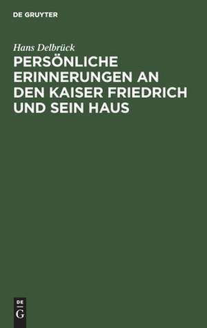 Persönliche Erinnerungen an den Kaiser Friedrich und sein Haus de Hans Delbrück