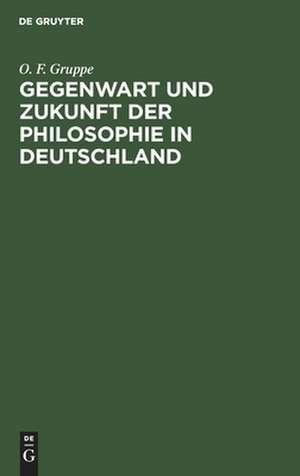 Gegenwart und Zukunft der Philosophie in Deutschland de Otto Friedrich Gruppe