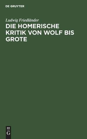 Die homerische Kritik von Wolf bis Grote de Ludwig Friedländer