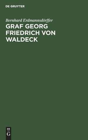 Graf Georg Friedrich von Waldeck: ein preußischer Staatsmann im 17. Jahrhundert de Bernhard Erdmannsdörffer