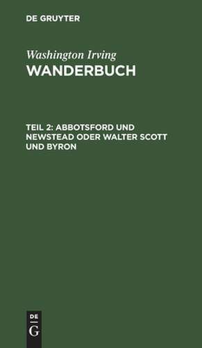 Abbotsford und Newstead oder Walter Scott und Byron: aus: Wanderbuch : Aus dem Englischen, Theil 2 de Washington Irving