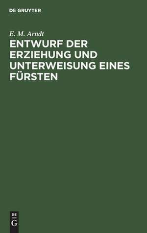 Entwurf der Erziehung und Unterweisung eines Fürsten de Ernst Moritz Arndt