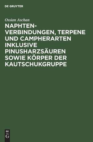 Naphtenverbindungen, Terpene und Campherarten inklusive Pinusharzsäuren sowie Körper der Kautschukgruppe: eigene Beiträge zur Chemie der alicylischen Verbindungen zum Teil auch in bezug auf die Technik und mit Anregungen für weitere Arbeitsaufgaben de Ossian Aschan