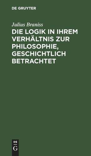 Die Logik in ihrem Verhältnis zur Philosophie, geschichtlich betrachtet de Christlieb Julius Braniss