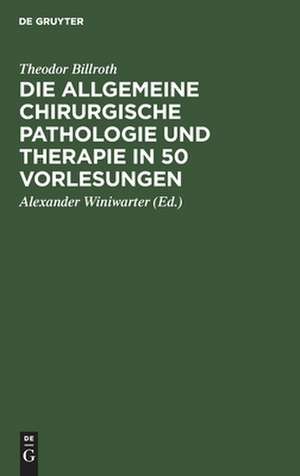 Die allgemeine chirurgische Pathologie und Therapie in 50 Vorlesungen: Handbuch für Studierende und Ärzte de Theodor Billroth