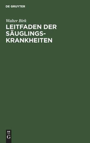 Leitfaden der Säuglingskrankheiten: für Studierende und Ärzte de Walter Birk