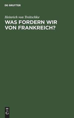 Was fordern wir von Frankreich? de Heinrich Treitschke