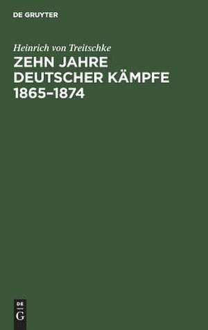 Zehn Jahre deutscher Kämpfe 1865-1874: Schriften zur Tagespolitik de Heinrich von Treitschke