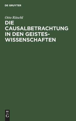 Die Causalbetrachtung [Kausalbetrachtung] in den Geisteswissenschaften de Otto Ritschl