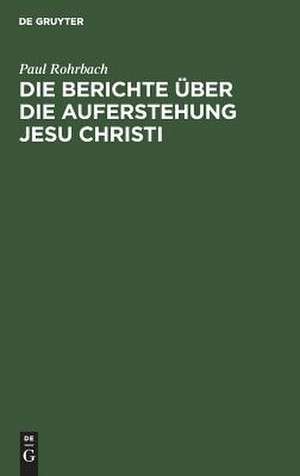 Die Berichte über die Auferstehung Jesu Christi de Paul Rohrbach