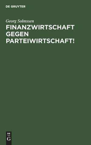 Finanzwirtschaft gegen Parteiwirtschaft!: Vortrag gehalten vor dem Eisen- und Stahlwaren-Industriebund in Elberfeld am 19. Nov. 1925 de Georg Solmssen