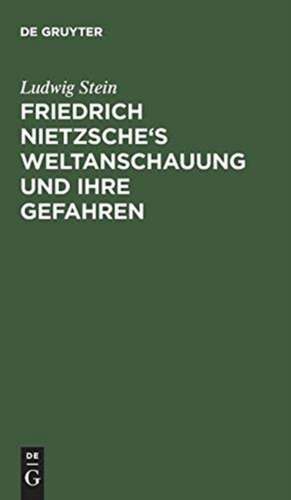 Friedrich Nietzsche's Weltanschauung und ihre Gefahren: Ein kritisches Essay de Ludwig Stein