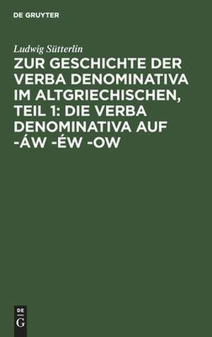 Zur Geschichte der verba denominativa im Altgriechischen: erster Teil ; die verba denominativa auf -áw -éw -ow de Ludwig Sütterlin