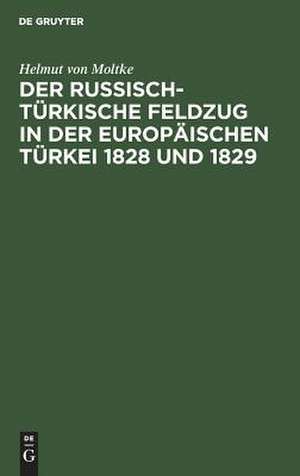 Der russisch-türkische Feldzug in der europäischen Türkei 1828 und 1829: Mit Kt. u. Pl. de Helmut Graf von Moltke