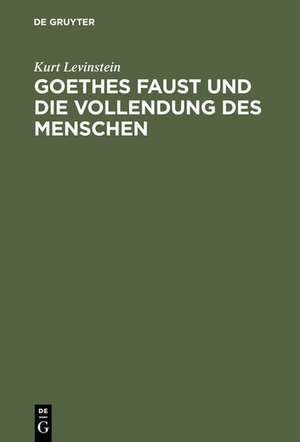 Goethes Faust und die Vollendung des Menschen de Kurt Levinstein