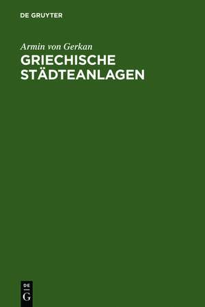 Griechische Städteanlagen: Untersuchungen zur Entwicklung des Städtebaues im Altertum de Armin von Gerkan