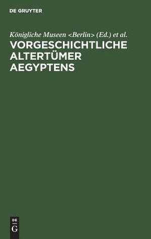 Vorgeschichtliche Altertümer Aegyptens: Sonderausstellung für den Internationalen Kongress für Historische Wissenschaften de Königliche Museen <Berlin>